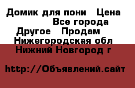 Домик для пони › Цена ­ 2 500 - Все города Другое » Продам   . Нижегородская обл.,Нижний Новгород г.